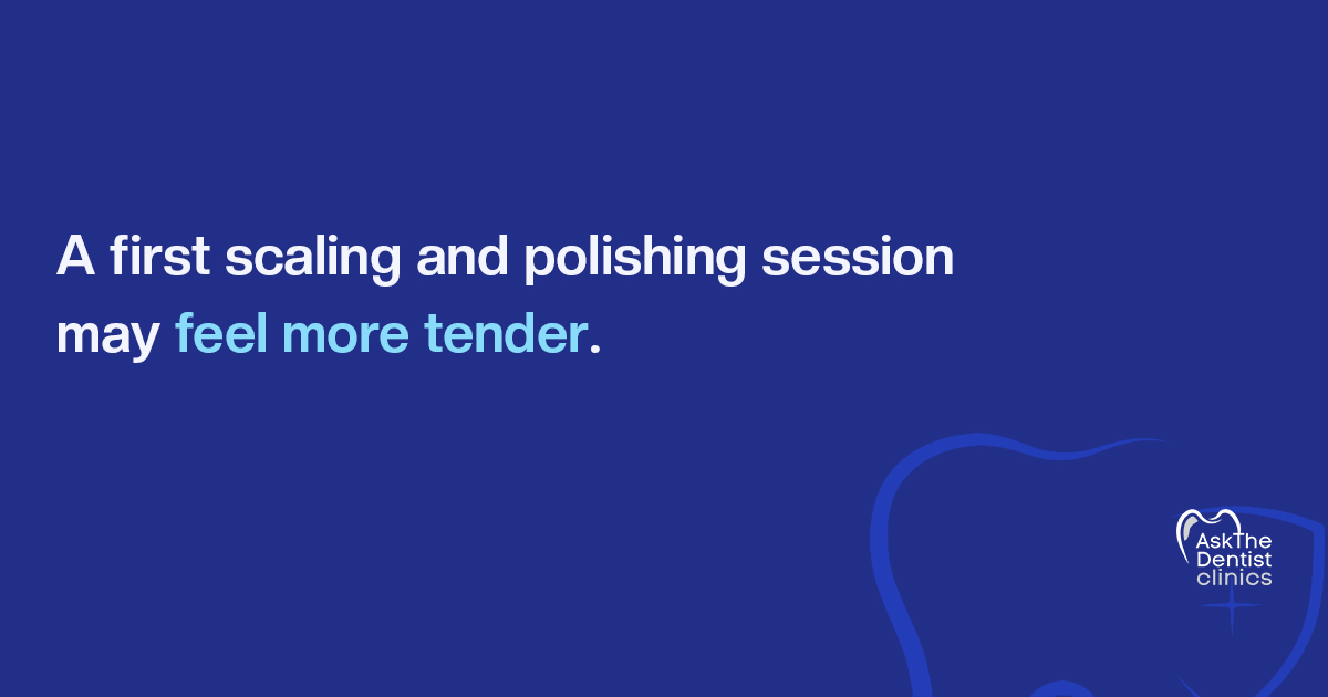 A first scaling and polishing session may feel more tender