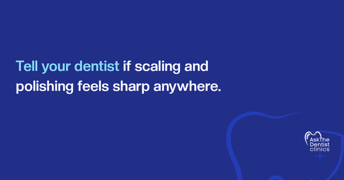 Tell your dentist if scaling and polishing feels sharp anywhere