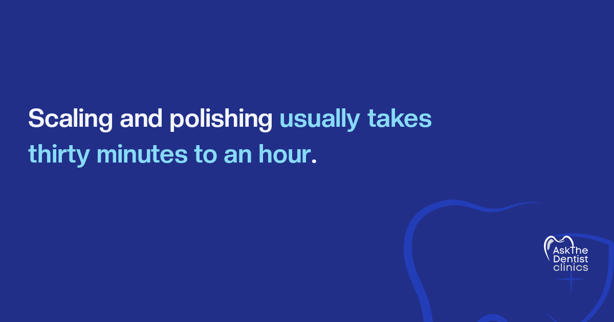 Scaling and polishing usually takes thirty minutes to an hour
