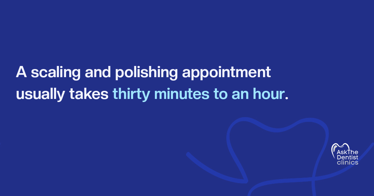 A scaling and polishing appointment usually takes thirty minutes to an hour